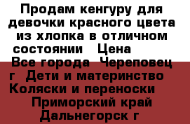 Продам кенгуру для девочки красного цвета из хлопка в отличном состоянии › Цена ­ 500 - Все города, Череповец г. Дети и материнство » Коляски и переноски   . Приморский край,Дальнегорск г.